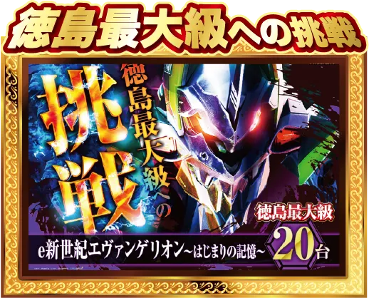 徳島最大級への挑戦 e新世紀エヴァンゲリオン 〜始まりの記憶〜 20台