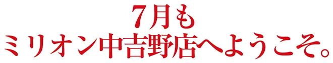 7月もミリオン中吉野店へようこそ。